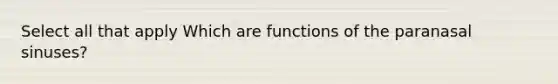 Select all that apply Which are functions of the paranasal sinuses?