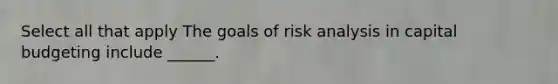 Select all that apply The goals of risk analysis in capital budgeting include ______.