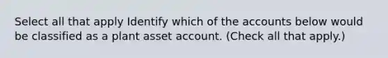 Select all that apply Identify which of the accounts below would be classified as a plant asset account. (Check all that apply.)