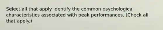 Select all that apply Identify the common psychological characteristics associated with peak performances. (Check all that apply.)