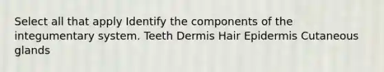 Select all that apply Identify the components of the integumentary system. Teeth Dermis Hair Epidermis Cutaneous glands