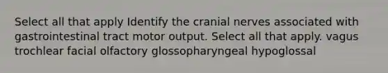 Select all that apply Identify the cranial nerves associated with gastrointestinal tract motor output. Select all that apply. vagus trochlear facial olfactory glossopharyngeal hypoglossal