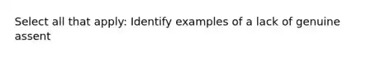 Select all that apply: Identify examples of a lack of genuine assent