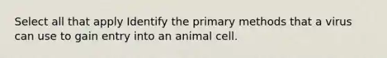 Select all that apply Identify the primary methods that a virus can use to gain entry into an animal cell.