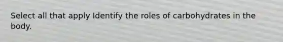 Select all that apply Identify the roles of carbohydrates in the body.