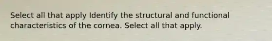 Select all that apply Identify the structural and functional characteristics of the cornea. Select all that apply.