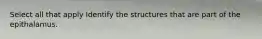 Select all that apply Identify the structures that are part of the epithalamus.