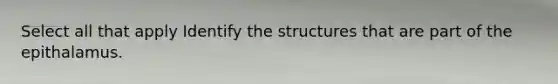 Select all that apply Identify the structures that are part of the epithalamus.