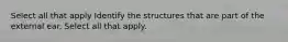 Select all that apply Identify the structures that are part of the external ear. Select all that apply.