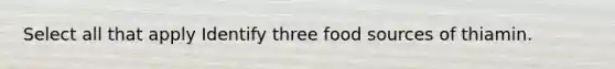 Select all that apply Identify three food sources of thiamin.