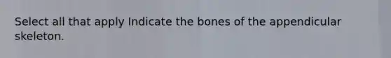 Select all that apply Indicate the bones of the appendicular skeleton.