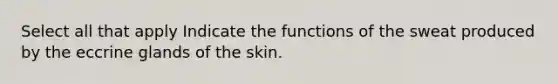 Select all that apply Indicate the functions of the sweat produced by the eccrine glands of the skin.