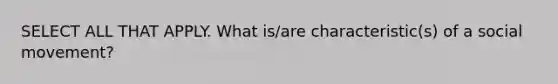 SELECT ALL THAT APPLY. What is/are characteristic(s) of a social movement?