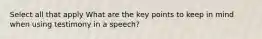 Select all that apply What are the key points to keep in mind when using testimony in a speech?