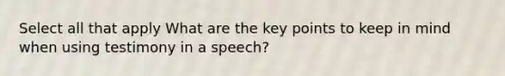 Select all that apply What are the key points to keep in mind when using testimony in a speech?