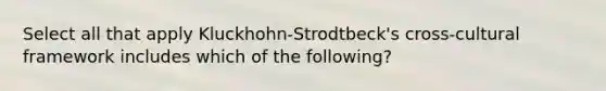 Select all that apply Kluckhohn-Strodtbeck's cross-cultural framework includes which of the following?