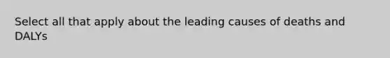 Select all that apply about the leading causes of deaths and DALYs