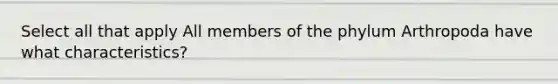 Select all that apply All members of the phylum Arthropoda have what characteristics?