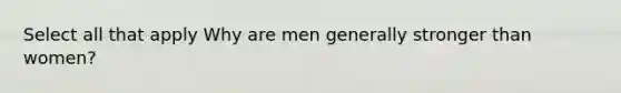 Select all that apply Why are men generally stronger than women?