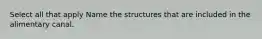 Select all that apply Name the structures that are included in the alimentary canal.