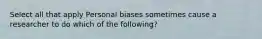 Select all that apply Personal biases sometimes cause a researcher to do which of the following?