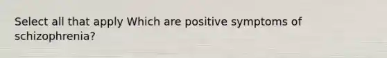 Select all that apply Which are positive symptoms of schizophrenia?