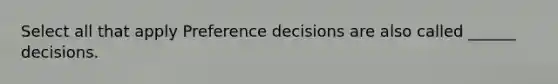 Select all that apply Preference decisions are also called ______ decisions.