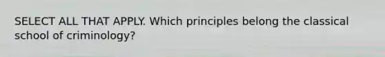 SELECT ALL THAT APPLY. Which principles belong the classical school of criminology?