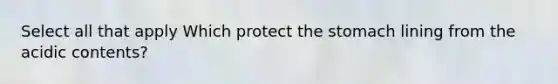 Select all that apply Which protect <a href='https://www.questionai.com/knowledge/kLccSGjkt8-the-stomach' class='anchor-knowledge'>the stomach</a> lining from the acidic contents?