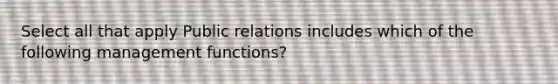 Select all that apply Public relations includes which of the following management functions?