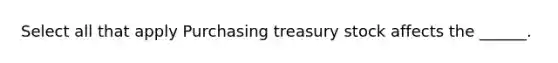 Select all that apply Purchasing treasury stock affects the ______.