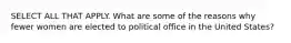 SELECT ALL THAT APPLY. What are some of the reasons why fewer women are elected to political office in the United States?