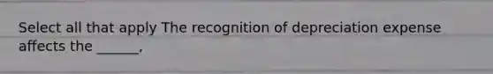 Select all that apply The recognition of depreciation expense affects the ______,