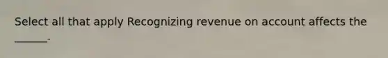 Select all that apply Recognizing revenue on account affects the ______.