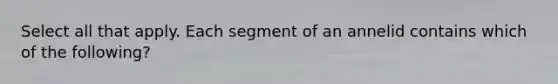 Select all that apply. Each segment of an annelid contains which of the following?