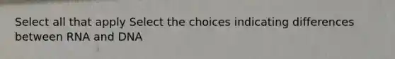 Select all that apply Select the choices indicating differences between RNA and DNA