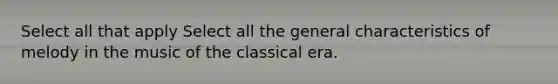 Select all that apply Select all the general characteristics of melody in the music of the classical era.