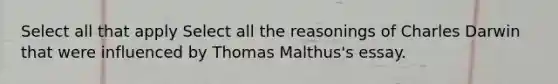 Select all that apply Select all the reasonings of Charles Darwin that were influenced by Thomas Malthus's essay.