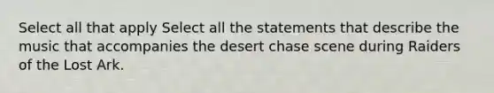 Select all that apply Select all the statements that describe the music that accompanies the desert chase scene during Raiders of the Lost Ark.