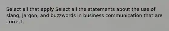 Select all that apply Select all the statements about the use of slang, jargon, and buzzwords in business communication that are correct.