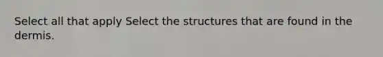 Select all that apply Select the structures that are found in the dermis.