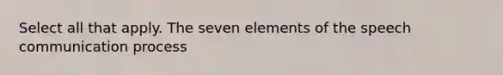 Select all that apply. The seven elements of the speech communication process