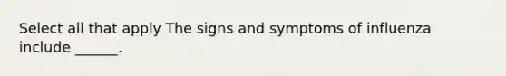 Select all that apply The signs and symptoms of influenza include ______.