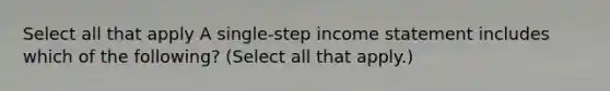 Select all that apply A single-step income statement includes which of the following? (Select all that apply.)