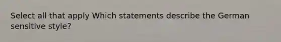 Select all that apply Which statements describe the German sensitive style?