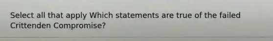 Select all that apply Which statements are true of the failed Crittenden Compromise?