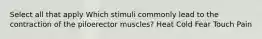 Select all that apply Which stimuli commonly lead to the contraction of the piloerector muscles? Heat Cold Fear Touch Pain