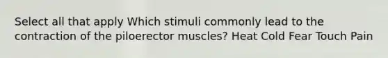 Select all that apply Which stimuli commonly lead to the contraction of the piloerector muscles? Heat Cold Fear Touch Pain