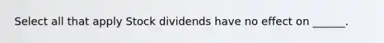 Select all that apply Stock dividends have no effect on ______.