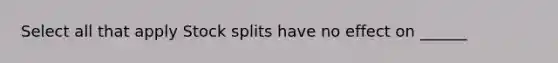 Select all that apply Stock splits have no effect on ______